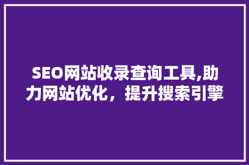 SEO网站收录查询工具,助力网站优化，提升搜索引擎排名