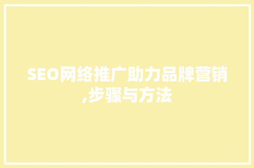 SEO网络推广助力品牌营销,步骤与方法