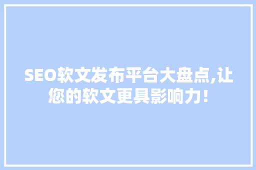 SEO软文发布平台大盘点,让您的软文更具影响力！