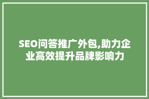 SEO问答推广外包,助力企业高效提升品牌影响力