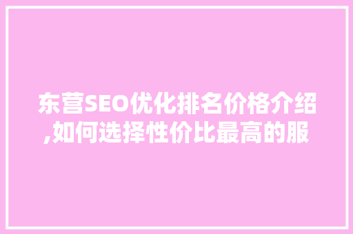 东营SEO优化排名价格介绍,如何选择性价比最高的服务