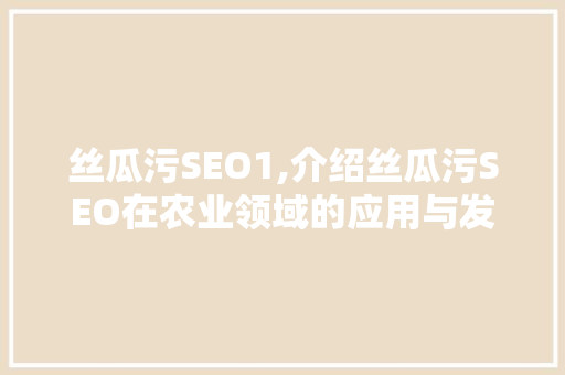 丝瓜污SEO1,介绍丝瓜污SEO在农业领域的应用与发展