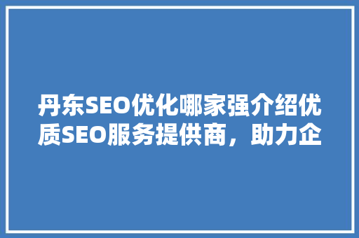 丹东SEO优化哪家强介绍优质SEO服务提供商，助力企业腾飞