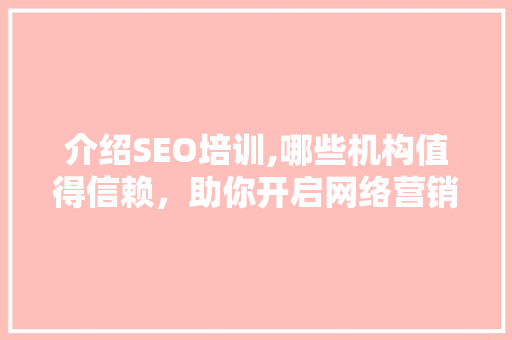 介绍SEO培训,哪些机构值得信赖，助你开启网络营销之旅