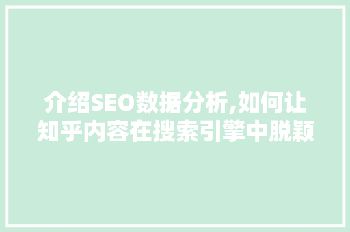 介绍SEO数据分析,如何让知乎内容在搜索引擎中脱颖而出