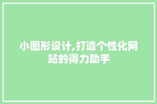 小图形设计,打造个性化网站的得力助手