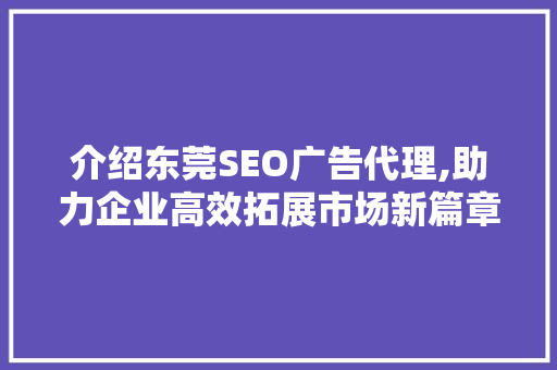 介绍东莞SEO广告代理,助力企业高效拓展市场新篇章