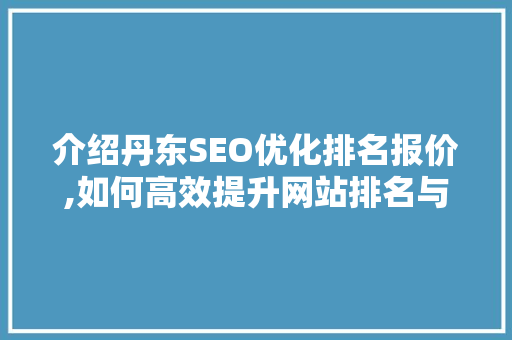 介绍丹东SEO优化排名报价,如何高效提升网站排名与流量
