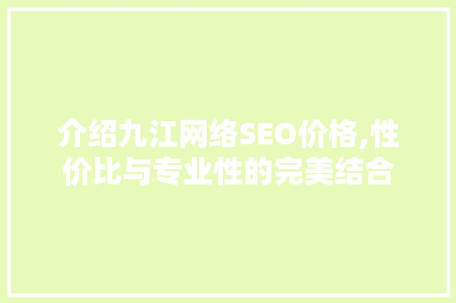 介绍九江网络SEO价格,性价比与专业性的完美结合