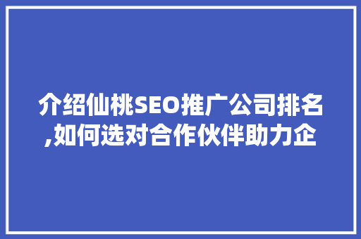 介绍仙桃SEO推广公司排名,如何选对合作伙伴助力企业腾飞