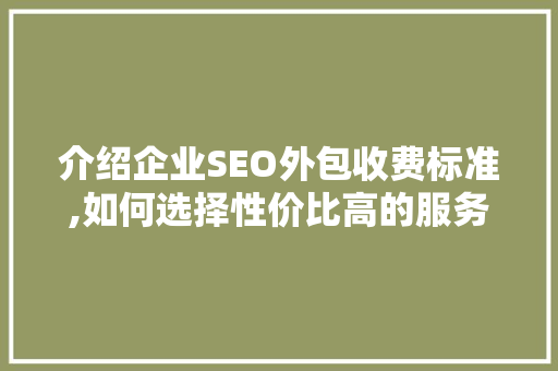 介绍企业SEO外包收费标准,如何选择性价比高的服务