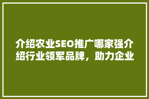 介绍农业SEO推广哪家强介绍行业领军品牌，助力企业抢占市场先机
