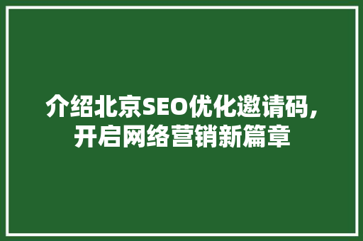 介绍北京SEO优化邀请码,开启网络营销新篇章