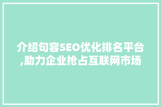 介绍句容SEO优化排名平台,助力企业抢占互联网市场制高点