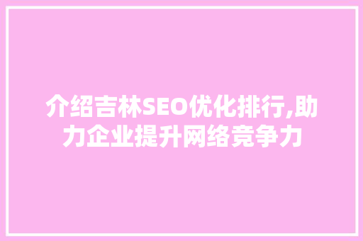 介绍吉林SEO优化排行,助力企业提升网络竞争力