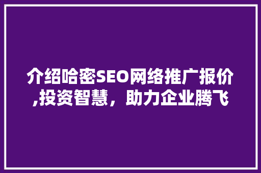 介绍哈密SEO网络推广报价,投资智慧，助力企业腾飞