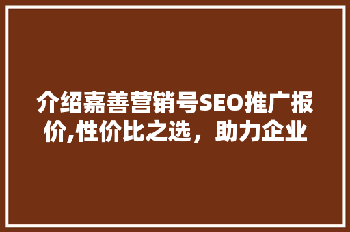 介绍嘉善营销号SEO推广报价,性价比之选，助力企业腾飞