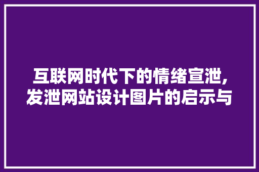 互联网时代下的情绪宣泄,发泄网站设计图片的启示与反思