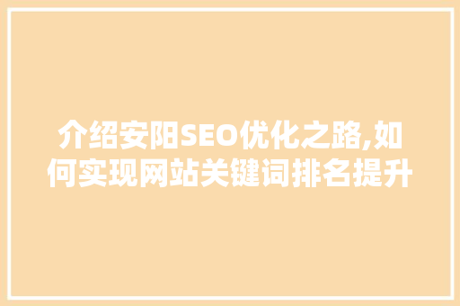 介绍安阳SEO优化之路,如何实现网站关键词排名提升