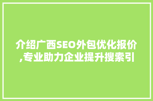 介绍广西SEO外包优化报价,专业助力企业提升搜索引擎排名