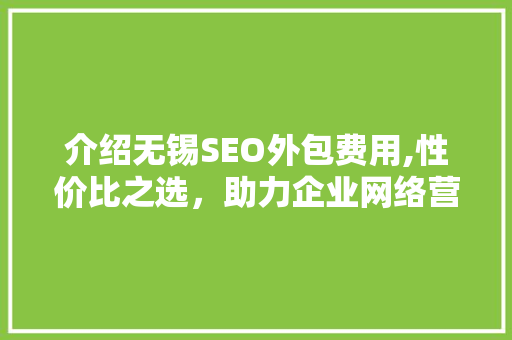 介绍无锡SEO外包费用,性价比之选，助力企业网络营销腾飞