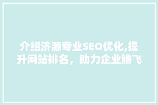介绍济源专业SEO优化,提升网站排名，助力企业腾飞