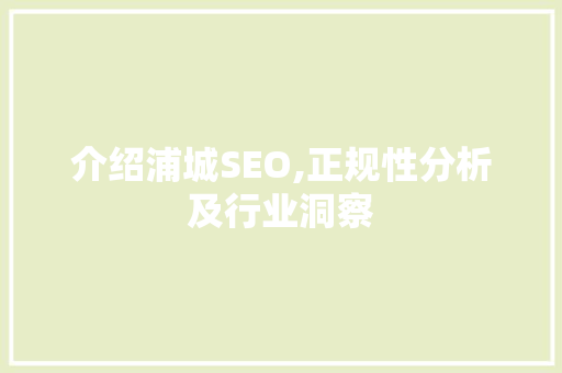 介绍浦城SEO,正规性分析及行业洞察