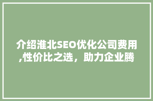 介绍淮北SEO优化公司费用,性价比之选，助力企业腾飞