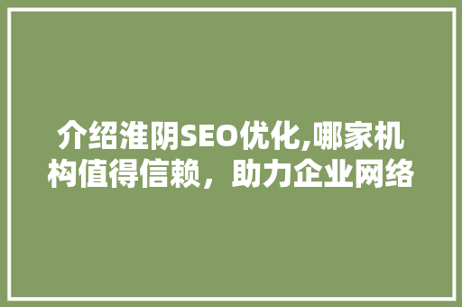 介绍淮阴SEO优化,哪家机构值得信赖，助力企业网络营销腾飞