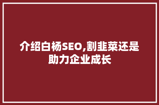 介绍白杨SEO,割韭菜还是助力企业成长