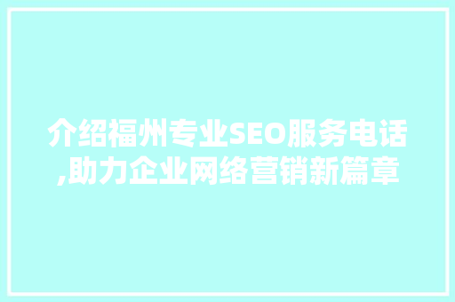 介绍福州专业SEO服务电话,助力企业网络营销新篇章