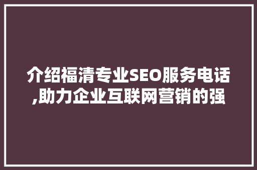 介绍福清专业SEO服务电话,助力企业互联网营销的强力武器