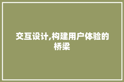 交互设计,构建用户体验的桥梁 前端技术