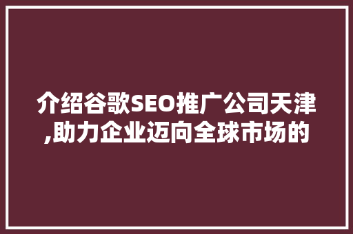 介绍谷歌SEO推广公司天津,助力企业迈向全球市场的方法