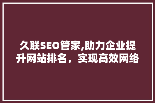 久联SEO管家,助力企业提升网站排名，实现高效网络营销