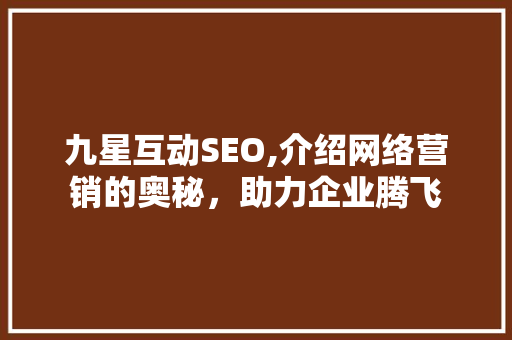 九星互动SEO,介绍网络营销的奥秘，助力企业腾飞