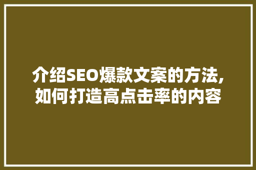 介绍SEO爆款文案的方法,如何打造高点击率的内容