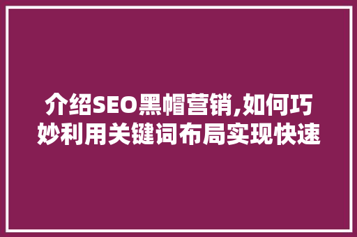 介绍SEO黑帽营销,如何巧妙利用关键词布局实现快速排名