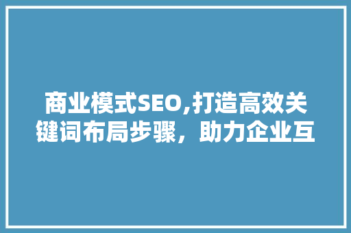 商业模式SEO,打造高效关键词布局步骤，助力企业互联网营销