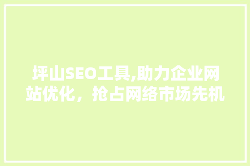 坪山SEO工具,助力企业网站优化，抢占网络市场先机