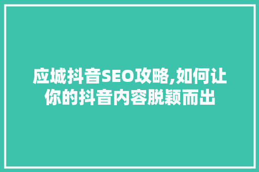 应城抖音SEO攻略,如何让你的抖音内容脱颖而出