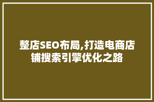 整店SEO布局,打造电商店铺搜索引擎优化之路