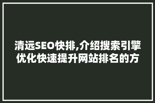 清远SEO快排,介绍搜索引擎优化快速提升网站排名的方法