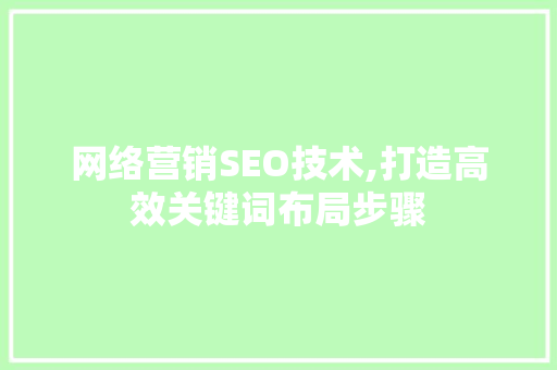 网络营销SEO技术,打造高效关键词布局步骤