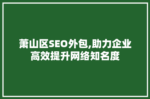 萧山区SEO外包,助力企业高效提升网络知名度