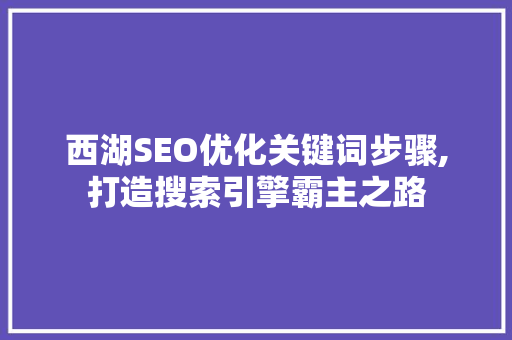 西湖SEO优化关键词步骤,打造搜索引擎霸主之路
