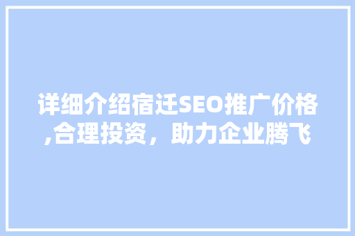 详细介绍宿迁SEO推广价格,合理投资，助力企业腾飞