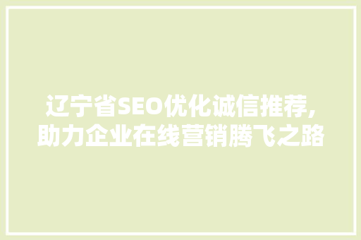 辽宁省SEO优化诚信推荐,助力企业在线营销腾飞之路