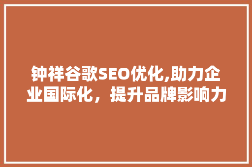 钟祥谷歌SEO优化,助力企业国际化，提升品牌影响力