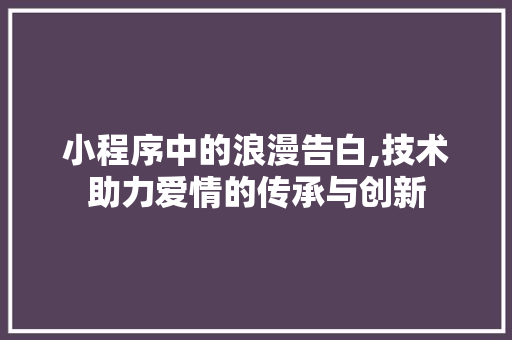 小程序中的浪漫告白,技术助力爱情的传承与创新